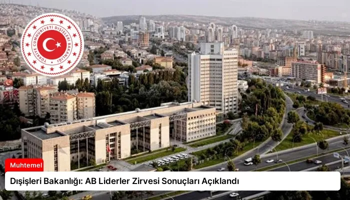 Dışişleri Bakanlığı: AB Liderler Zirvesi Sonuçları Açıklandı
