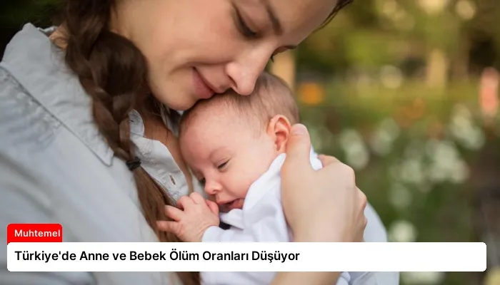 Türkiye’de Anne ve Bebek Ölüm Oranları Düşüyor