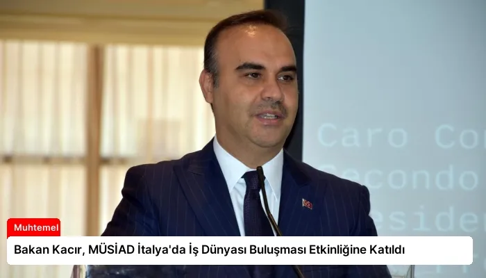 Bakan Kacır, MÜSİAD İtalya’da İş Dünyası Buluşması Etkinliğine Katıldı