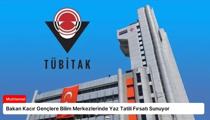 Bakan Kacır Gençlere Bilim Merkezlerinde Yaz Tatili Fırsatı Sunuyor