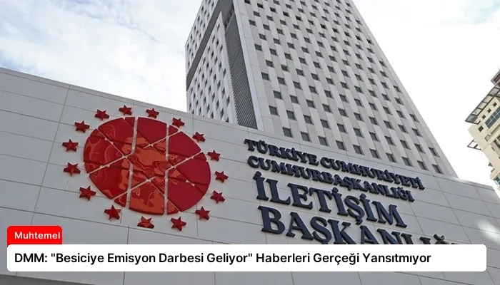 DMM: “Besiciye Emisyon Darbesi Geliyor” Haberleri Gerçeği Yansıtmıyor