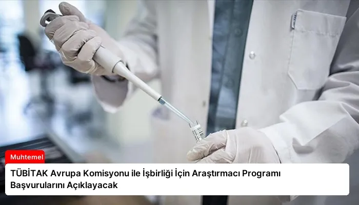 TÜBİTAK Avrupa Komisyonu ile İşbirliği İçin Araştırmacı Programı Başvurularını Açıklayacak