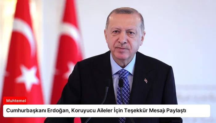 Cumhurbaşkanı Erdoğan, Koruyucu Aileler İçin Teşekkür Mesajı Paylaştı