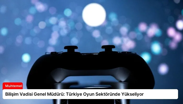 Bilişim Vadisi Genel Müdürü: Türkiye Oyun Sektöründe Yükseliyor