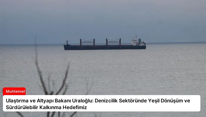 Ulaştırma ve Altyapı Bakanı Uraloğlu: Denizcilik Sektöründe Yeşil Dönüşüm ve Sürdürülebilir Kalkınma Hedefimiz