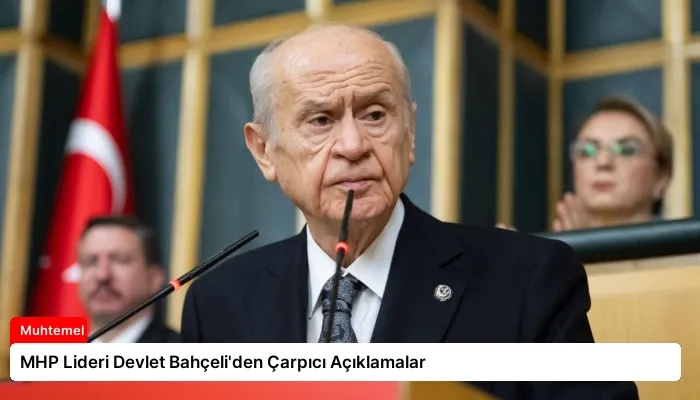MHP Lideri Devlet Bahçeli’den Çarpıcı Açıklamalar