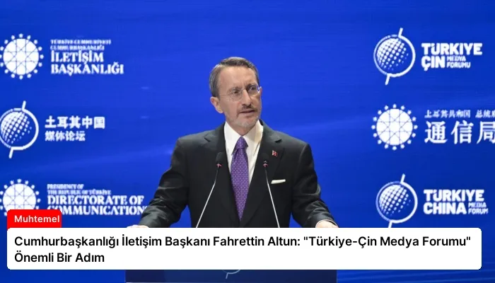 Cumhurbaşkanlığı İletişim Başkanı Fahrettin Altun: “Türkiye-Çin Medya Forumu” Önemli Bir Adım