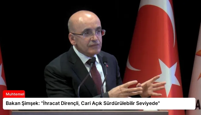 Bakan Şimşek: “İhracat Dirençli, Cari Açık Sürdürülebilir Seviyede”