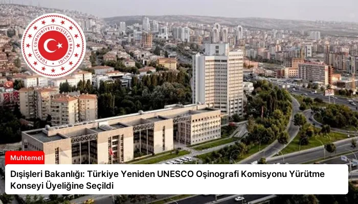 Dışişleri Bakanlığı: Türkiye Yeniden UNESCO Oşinografi Komisyonu Yürütme Konseyi Üyeliğine Seçildi