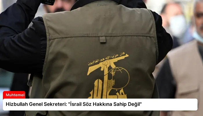 Hizbullah Genel Sekreteri: “İsrail Söz Hakkına Sahip Değil”