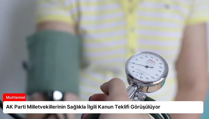AK Parti Milletvekillerinin Sağlıkla İlgili Kanun Teklifi Görüşülüyor