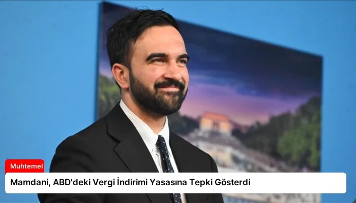 Mamdani, ABD’deki Vergi İndirimi Yasasına Tepki Gösterdi