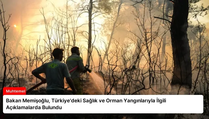 Bakan Memişoğlu, Türkiye’deki Sağlık ve Orman Yangınlarıyla İlgili Açıklamalarda Bulundu
