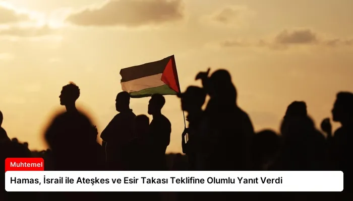 Hamas, İsrail ile Ateşkes ve Esir Takası Teklifine Olumlu Yanıt Verdi