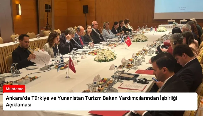 Ankara’da Türkiye ve Yunanistan Turizm Bakan Yardımcılarından İşbirliği Açıklaması