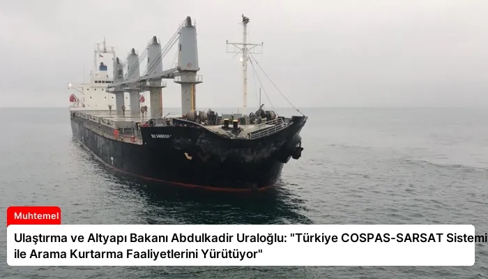 Ulaştırma ve Altyapı Bakanı Abdulkadir Uraloğlu: “Türkiye COSPAS-SARSAT Sistemi ile Arama Kurtarma Faaliyetlerini Yürütüyor”