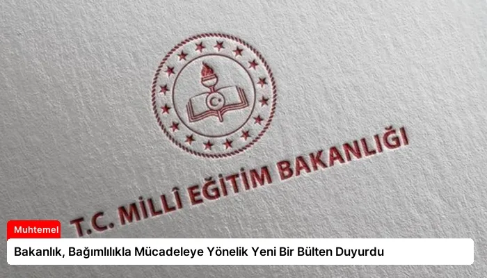 Bakanlık, Bağımlılıkla Mücadeleye Yönelik Yeni Bir Bülten Duyurdu