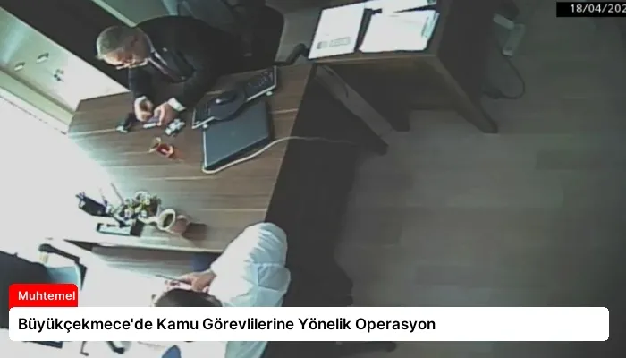 Büyükçekmece’de Kamu Görevlilerine Yönelik Operasyon