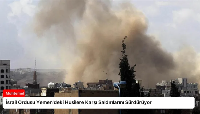 İsrail Ordusu Yemen’deki Husilere Karşı Saldırılarını Sürdürüyor