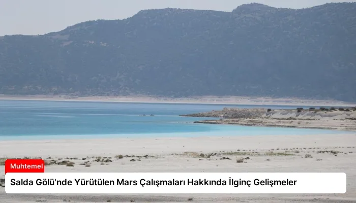 Salda Gölü’nde Yürütülen Mars Çalışmaları Hakkında İlginç Gelişmeler
