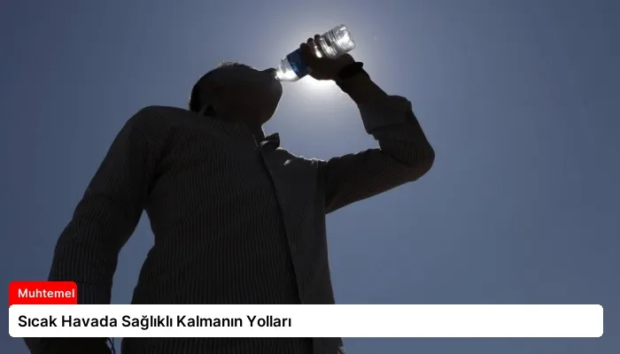 Sıcak Havada Sağlıklı Kalmanın Yolları