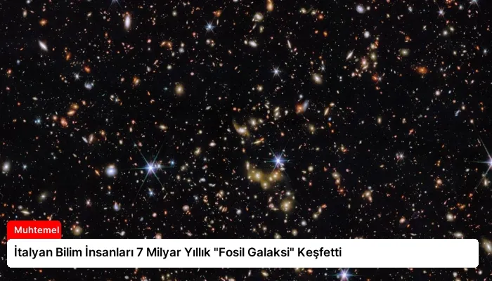 İtalyan Bilim İnsanları 7 Milyar Yıllık “Fosil Galaksi” Keşfetti