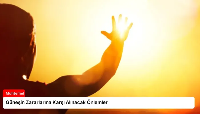 Güneşin Zararlarına Karşı Alınacak Önlemler