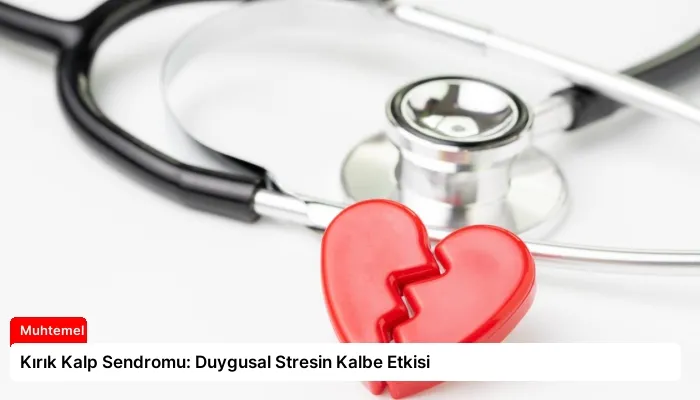 Kırık Kalp Sendromu: Duygusal Stresin Kalbe Etkisi