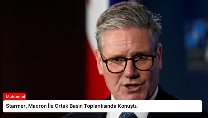 Starmer, Macron İle Ortak Basın Toplantısında Konuştu