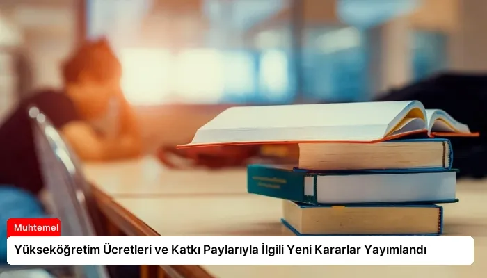 Yükseköğretim Ücretleri ve Katkı Paylarıyla İlgili Yeni Kararlar Yayımlandı