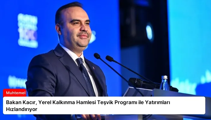 Bakan Kacır, Yerel Kalkınma Hamlesi Teşvik Programı ile Yatırımları Hızlandırıyor