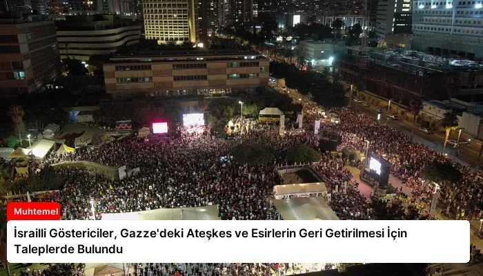 İsrailli Göstericiler, Gazze’deki Ateşkes ve Esirlerin Geri Getirilmesi İçin Taleplerde Bulundu