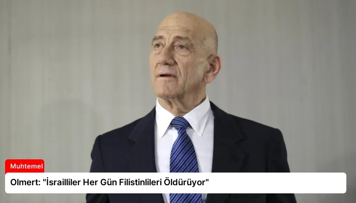 Olmert: “İsrailliler Her Gün Filistinlileri Öldürüyor”