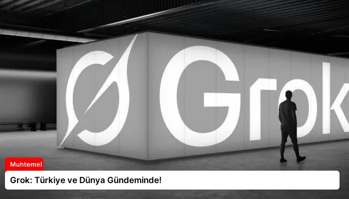 Grok: Türkiye ve Dünya Gündeminde!