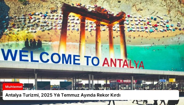 Antalya Turizmi, 2025 Yılı Temmuz Ayında Rekor Kırdı