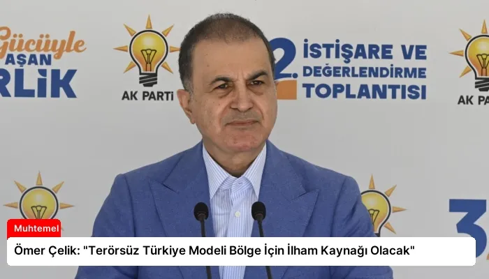 Ömer Çelik: “Terörsüz Türkiye Modeli Bölge İçin İlham Kaynağı Olacak”