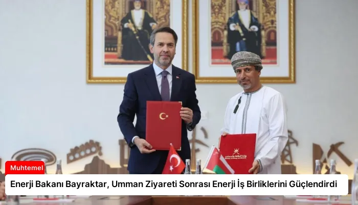 Enerji Bakanı Bayraktar, Umman Ziyareti Sonrası Enerji İş Birliklerini Güçlendirdi