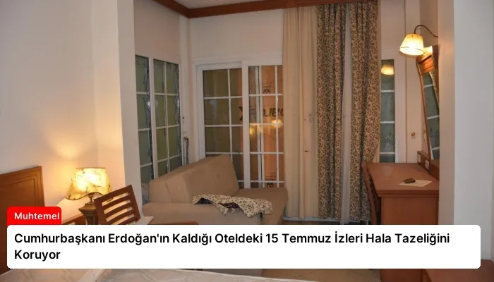 Cumhurbaşkanı Erdoğan’ın Kaldığı Oteldeki 15 Temmuz İzleri Hala Tazeliğini Koruyor