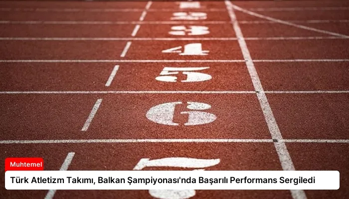 Türk Atletizm Takımı, Balkan Şampiyonası’nda Başarılı Performans Sergiledi