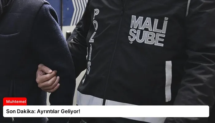 Son Dakika: Ayrıntılar Geliyor!