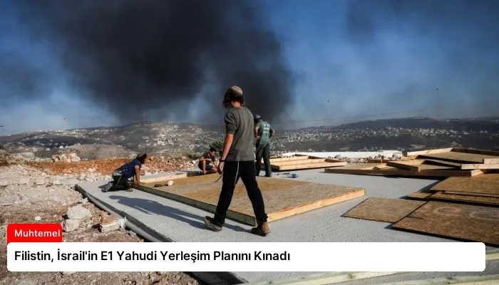 Filistin, İsrail’in E1 Yahudi Yerleşim Planını Kınadı