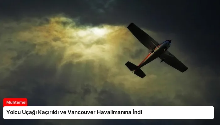 Yolcu Uçağı Kaçırıldı ve Vancouver Havalimanına İndi