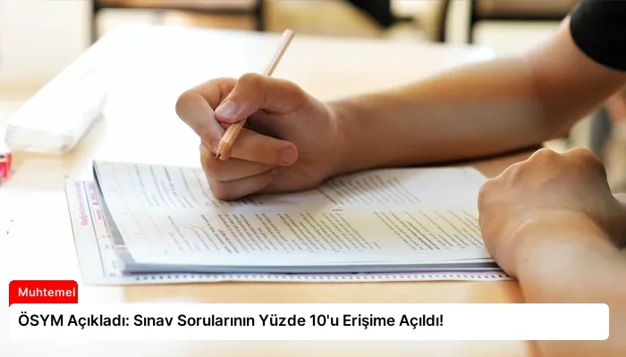 ÖSYM Açıkladı: Sınav Sorularının Yüzde 10’u Erişime Açıldı!