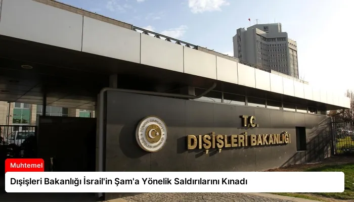 Dışişleri Bakanlığı İsrail’in Şam’a Yönelik Saldırılarını Kınadı