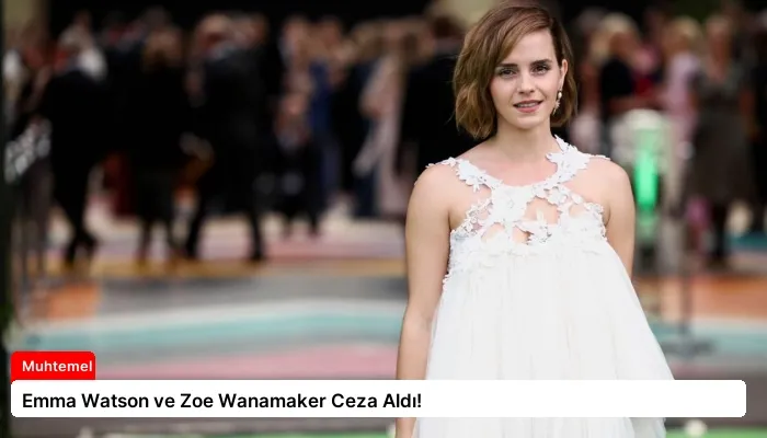 Emma Watson ve Zoe Wanamaker Ceza Aldı!