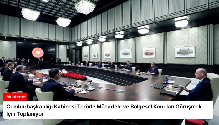 Cumhurbaşkanlığı Kabinesi Terörle Mücadele ve Bölgesel Konuları Görüşmek İçin Toplanıyor