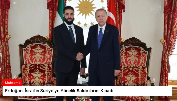 Erdoğan, İsrail’in Suriye’ye Yönelik Saldırılarını Kınadı