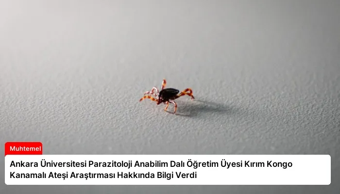 Ankara Üniversitesi Parazitoloji Anabilim Dalı Öğretim Üyesi Kırım Kongo Kanamalı Ateşi Araştırması Hakkında Bilgi Verdi