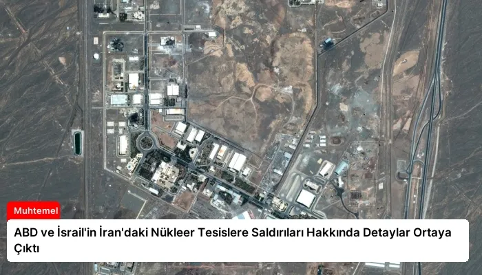 ABD ve İsrail’in İran’daki Nükleer Tesislere Saldırıları Hakkında Detaylar Ortaya Çıktı