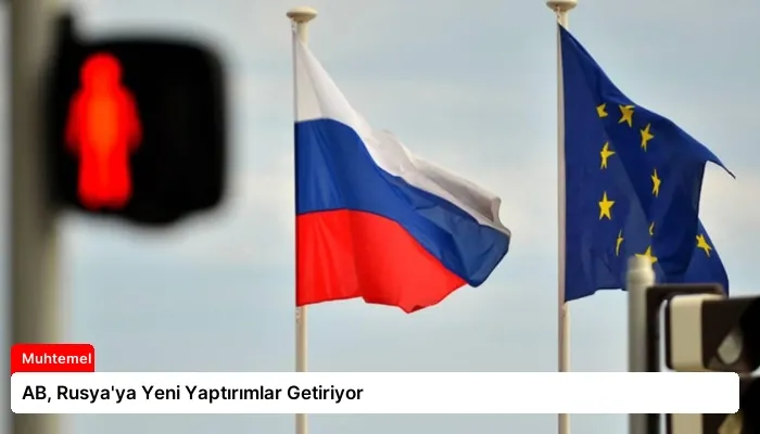 AB, Rusya’ya Yeni Yaptırımlar Getiriyor